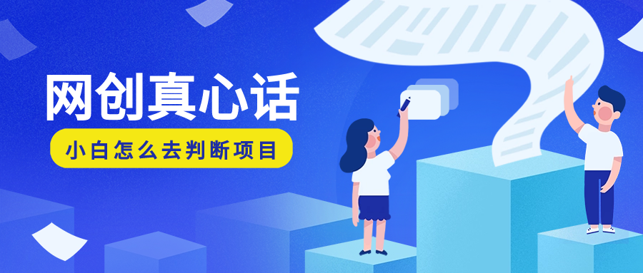 别人不敢说的网创干货：作为一个网创小白，我应该了解些什么，我应该怎么去理解这些“网创项目”-先知网创